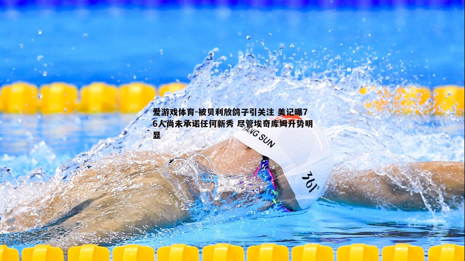 被贝利放鸽子引关注 美记曝76人尚未承诺任何新秀 尽管埃奇库姆升势明显