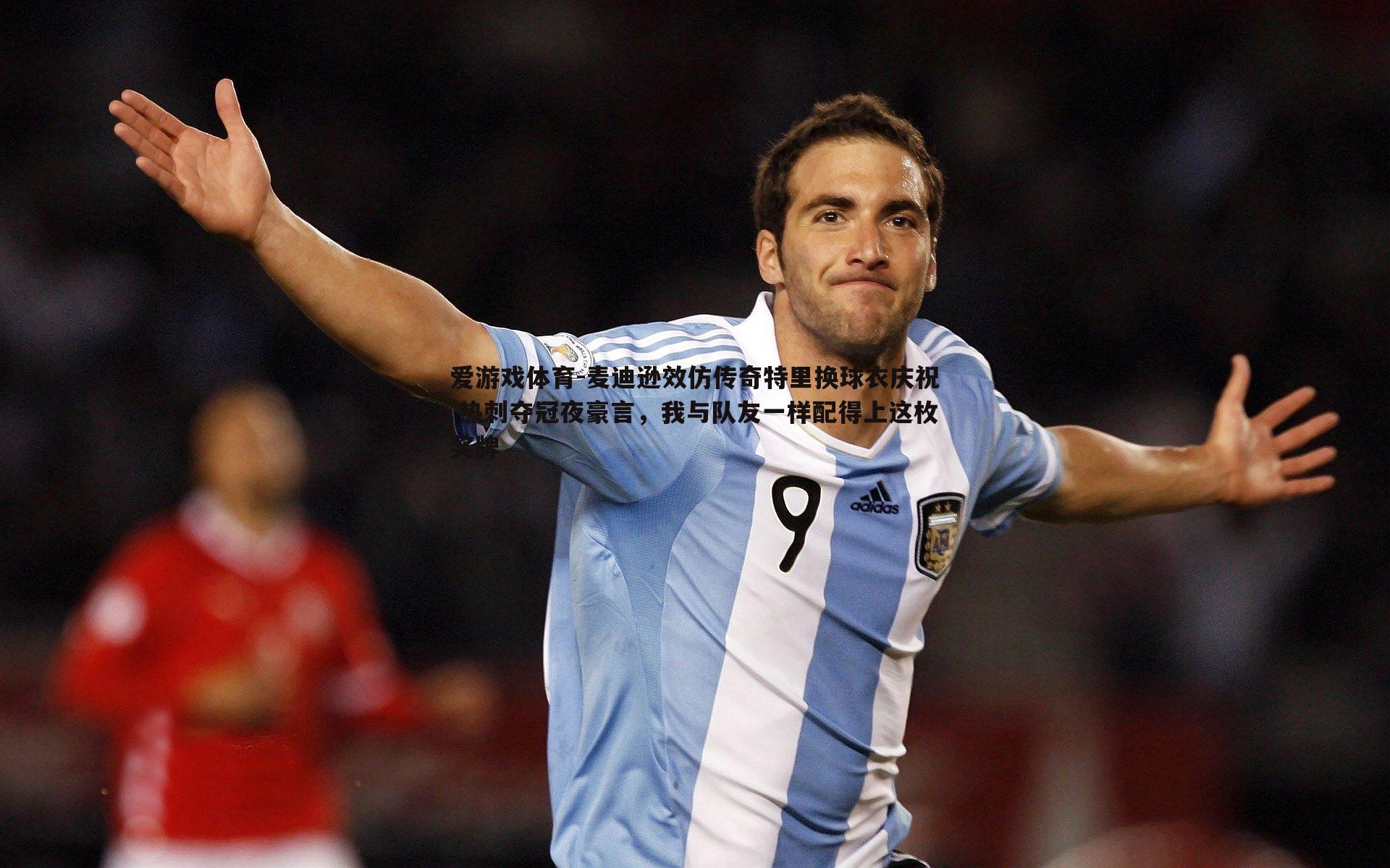 麦迪逊效仿传奇特里换球衣庆祝 热刺夺冠夜豪言,我与队友一样配得上这枚奖牌