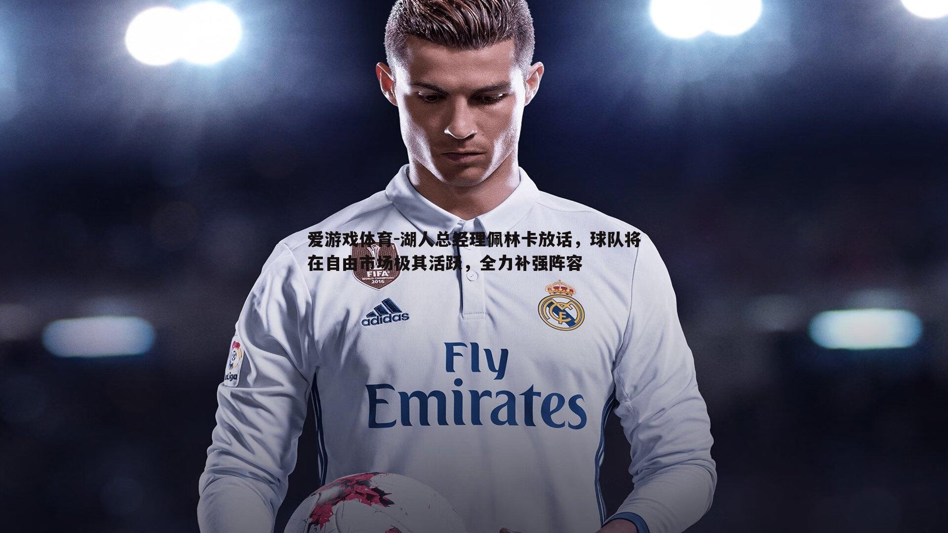 湖人总经理佩林卡放话,球队将在自由市场极其活跃,全力补强阵容