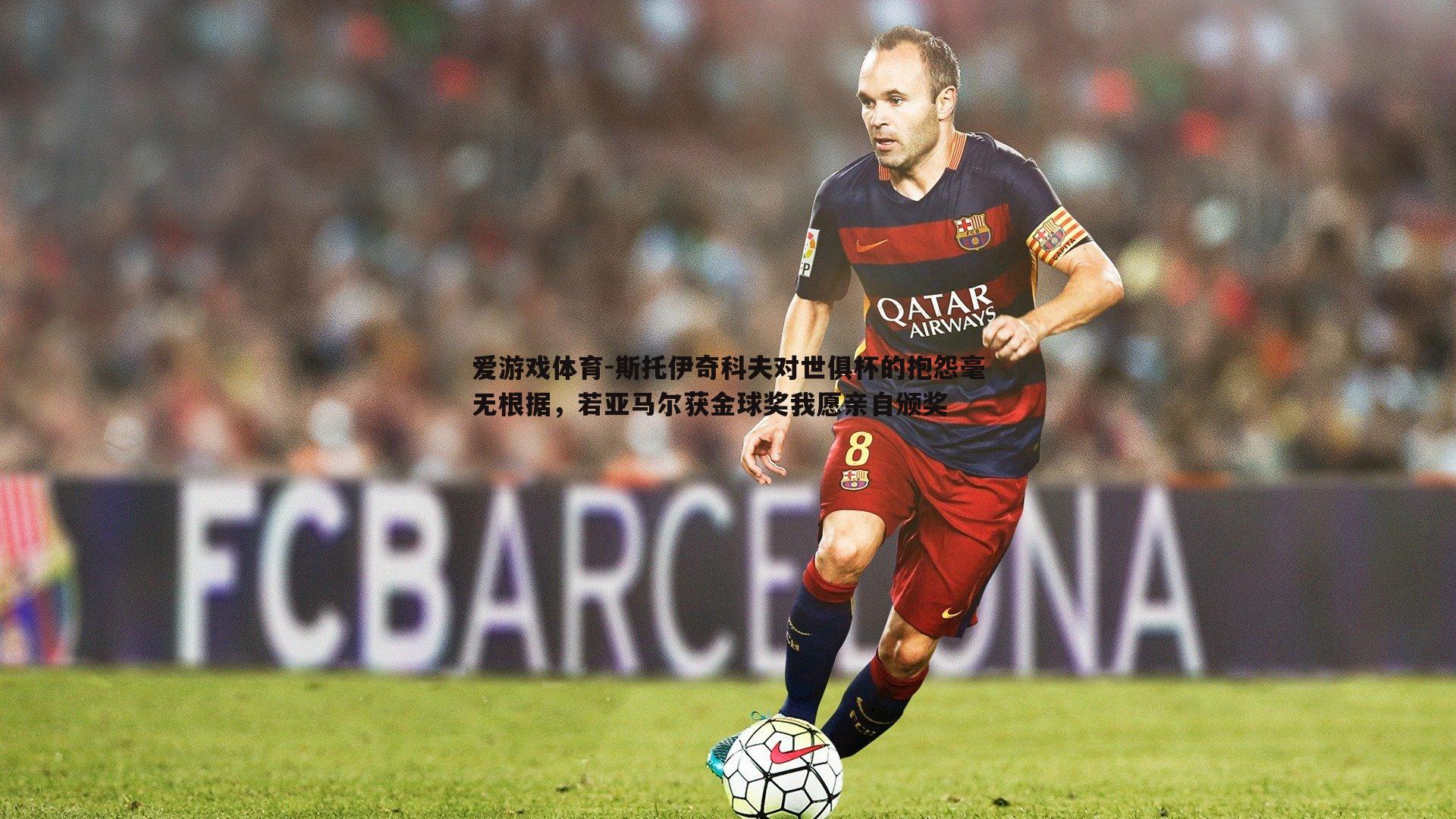 斯托伊奇科夫对世俱杯的抱怨毫无根据,若亚马尔获金球奖我愿亲自颁奖