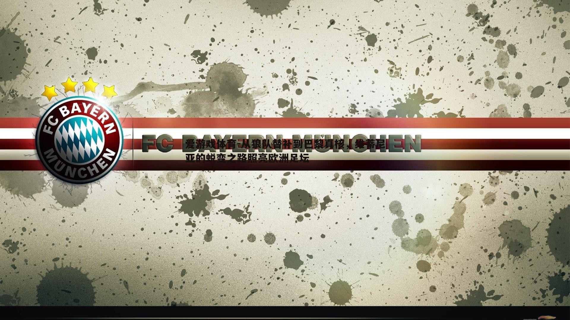 从狼队替补到巴黎真核,维蒂尼亚的蜕变之路照亮欧洲足坛