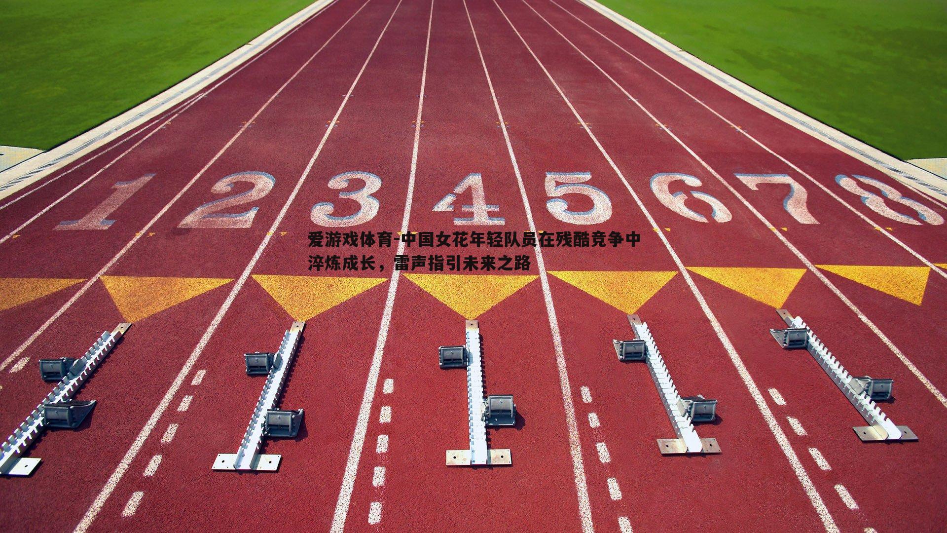 中国女花年轻队员在残酷竞争中淬炼成长，雷声指引未来之路